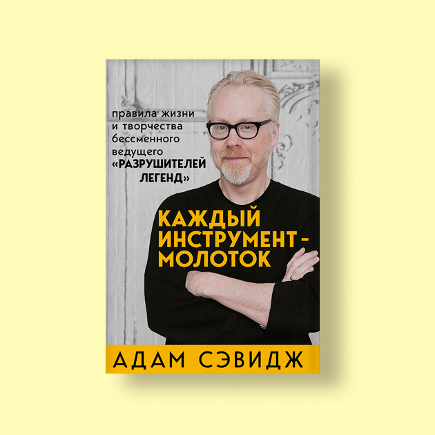 «Каждый инструмент — молоток. Правила жизни и творчества бессменного ведущего „Разрушителей легенд“»,  Адам Сэвидж  «Бомбора»